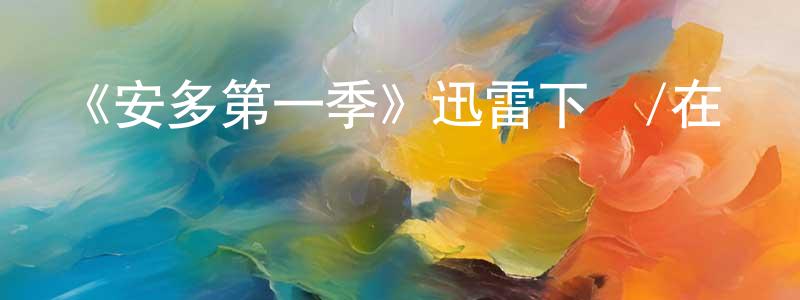 白永春發布《安多第一季》迅雷下載/在線觀看-魔幻科幻-美劇天堂